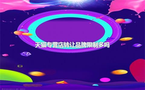 天猫专营店转让品牌限制多吗?