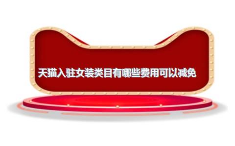 天猫入驻女装类目有哪些费用可以减免？