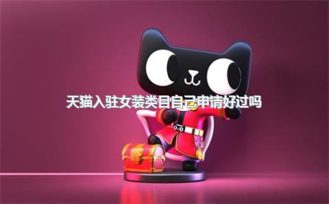 天猫入驻女装类目自己申请好过吗？