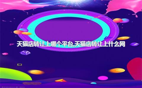 天猫店转让上哪个平台，天猫店转让上什么网