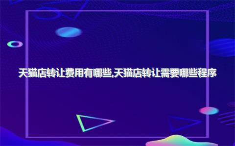 天猫店转让费用有哪些，天猫店转让需要哪些程序