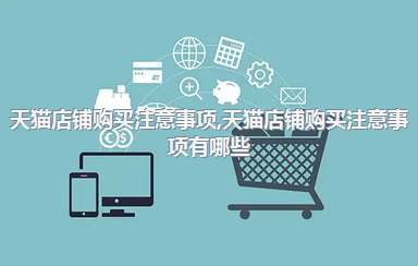 天猫店铺购买注意事项，天猫店铺购买注意事项有哪些