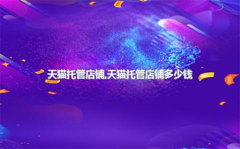 天猫托管店铺，天猫托管店铺多少钱