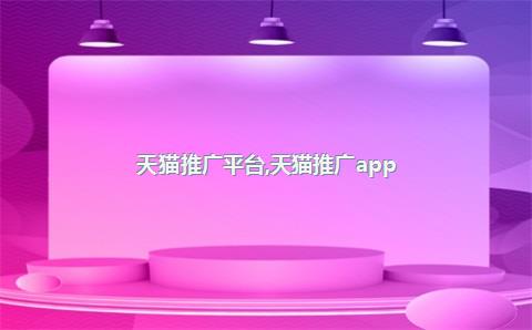 天猫推广平台，天猫推广app