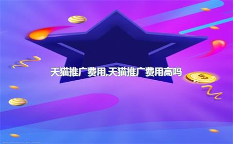 天猫推广费用，天猫推广费用高吗