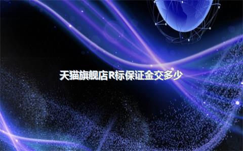天猫旗舰店R标保证金交多少?