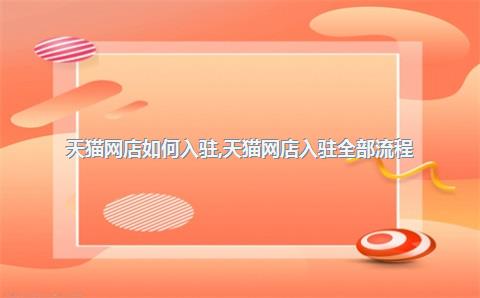 天猫网店如何入驻，天猫网店入驻全部流程