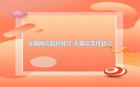 天猫网店如何转让，天猫店怎样转让