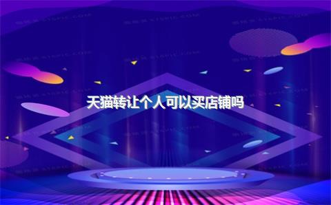 天猫转让个人可以买店铺吗?