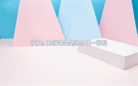 天貓入駐保證金是多少錢一個月？如何繳納？，天貓入駐保證金和服務(wù)費(fèi)