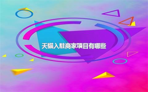 天貓入駐商家項目有哪些？怎么選擇？，天貓入駐的基本要求