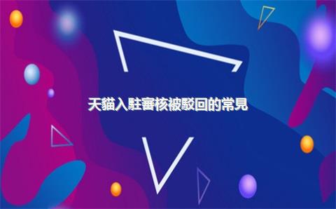 天貓入駐審核被駁回的常見(jiàn)原因有哪些？