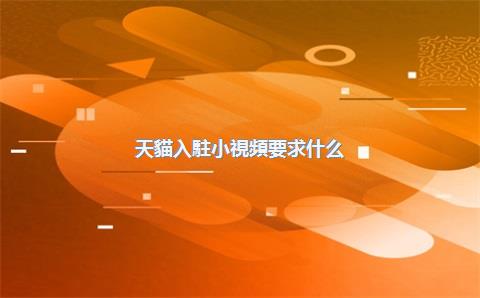 天貓入駐小視頻要求什么？入駐需要哪些資料？，天貓入駐官網(wǎng)入口
