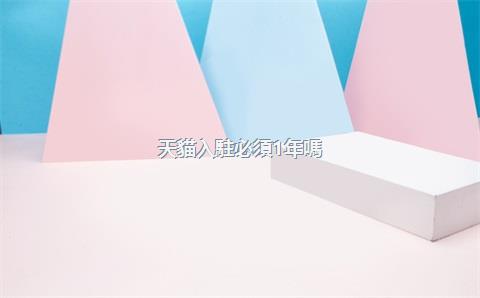 天貓入駐必須1年嗎？注意什么？，天貓入駐需要多長時間