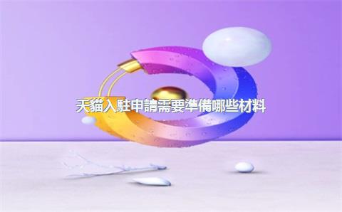 天貓入駐申請需要準備哪些材料？