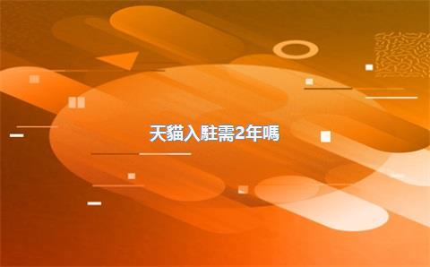 天貓入駐需2年嗎？天貓入駐需要35類商標(biāo)嗎？，2020年天貓入駐要求