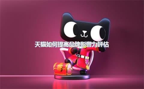 天貓如何提高品牌影響力評估？