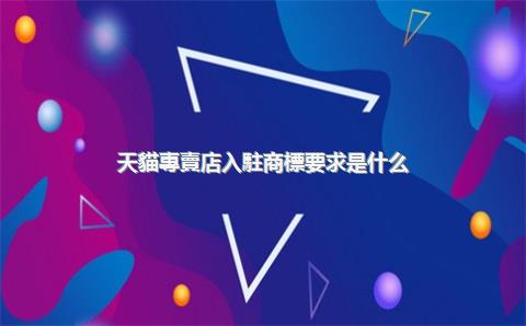 天貓專賣店入駐商標要求是什么？