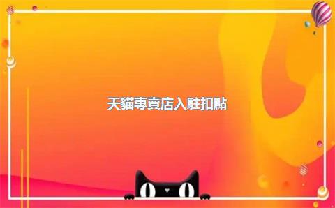 天貓專賣店入駐扣點(diǎn)比例是多少？