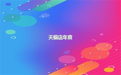 天貓店年費(fèi)是多少，天貓店年費(fèi)是每年都交嗎