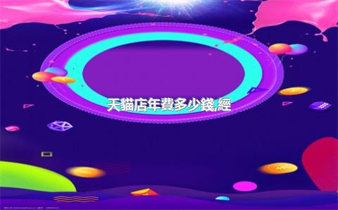 天貓店年費多少錢，經(jīng)營天貓店的全??費用