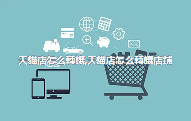 天貓店怎么轉讓，天貓店怎么轉讓店鋪