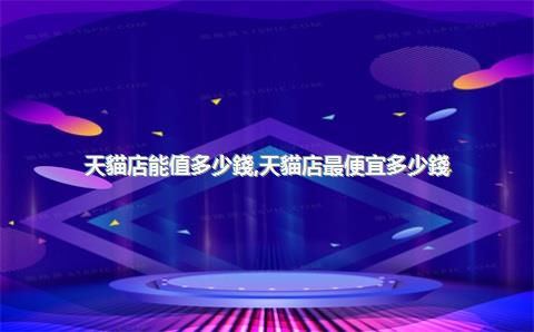 天貓店能值多少錢，天貓店最便宜多少錢