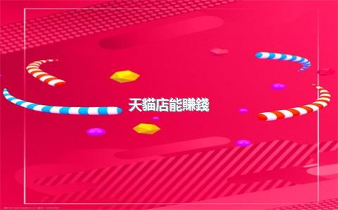 天貓店能賺錢(qián)嗎，天貓店能掙錢(qián)嗎