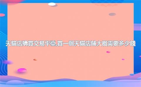 天貓店購買交易平臺，買一個天貓店鋪大概需要多少錢