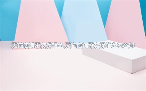 天貓店鋪不交保證金，天貓店鋪不交保證金怎么辦