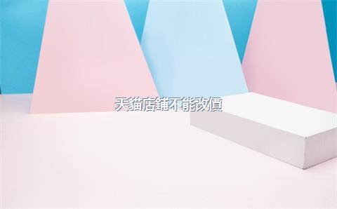 天貓店鋪不能改價(jià)格嗎，天貓店是不是不能改價(jià)
