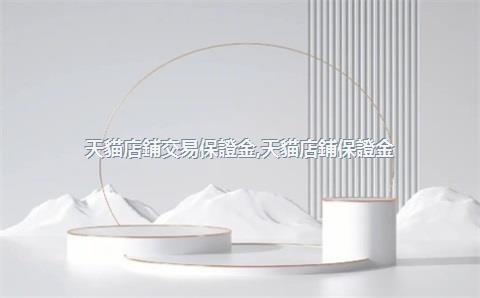 天貓店鋪交易保證金，天貓店鋪保證金