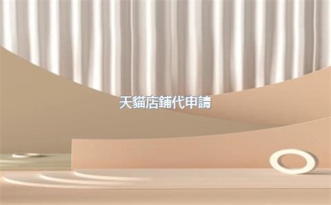 天貓店鋪代申請(qǐng)，天貓入駐代申請(qǐng)