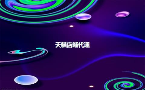 天貓店鋪代運(yùn)營機(jī)構(gòu)，天貓運(yùn)營代理