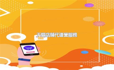 天貓店鋪代運營服務(wù)，天貓店鋪代運營