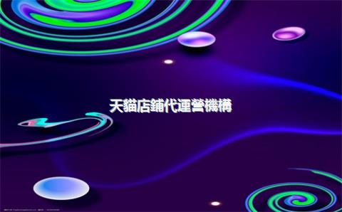天貓店鋪代運營機構(gòu)，天貓運營代理