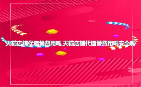 天貓店鋪代運營費用嗎，天貓店鋪代運營費用嗎安全嗎