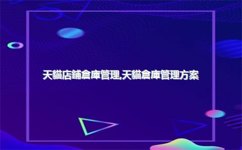 天貓店鋪倉庫管理，天貓倉庫管理方案