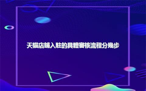 天貓店鋪入駐的具體審核流程分幾步？