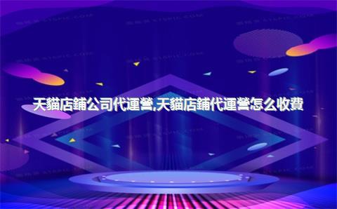 天貓店鋪公司代運營，天貓店鋪代運營怎么收費
