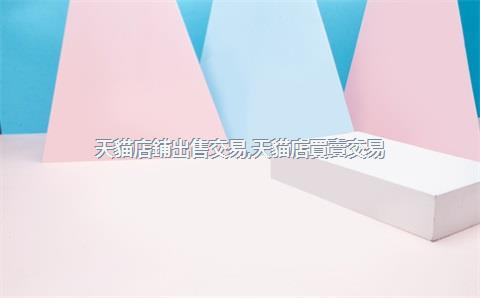 天貓店鋪出售交易，天貓店買賣交易