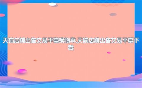 天貓店鋪出售交易平臺購物車，天貓店鋪出售交易平臺下載