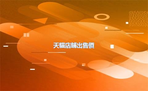 天貓店鋪出售價(jià)格，天貓店鋪出售
