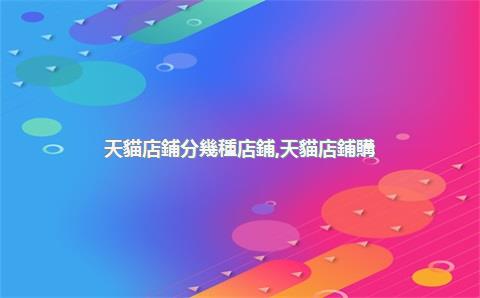天貓店鋪分幾種店鋪，天貓店鋪購(gòu)買交易平臺(tái)