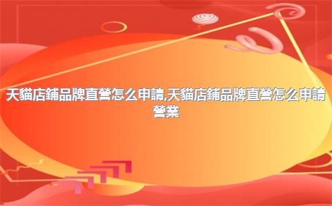 天貓店鋪品牌直營怎么申請，天貓店鋪品牌直營怎么申請營業(yè)執(zhí)照
