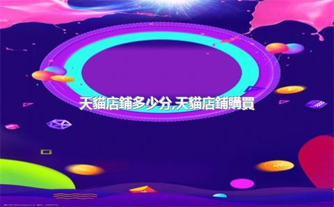 天貓店鋪多少分，天貓店鋪購買