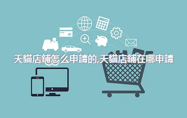 天貓店鋪怎么申請的，天貓店鋪在哪申請