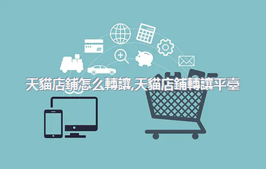 天貓店鋪怎么轉讓，天貓店鋪轉讓平臺