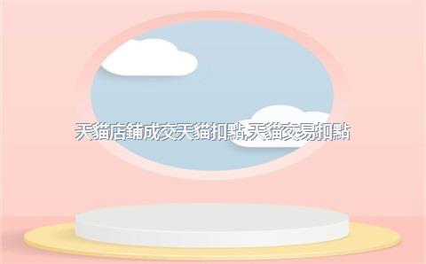 天貓店鋪成交天貓扣點，天貓交易扣點