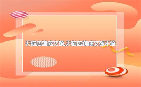 天貓店鋪成交額，天貓店鋪成交額不達(dá)標(biāo)怎么解決